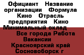 Официант › Название организации ­ Формула Кино › Отрасль предприятия ­ Кино › Минимальный оклад ­ 20 000 - Все города Работа » Вакансии   . Красноярский край,Сосновоборск г.